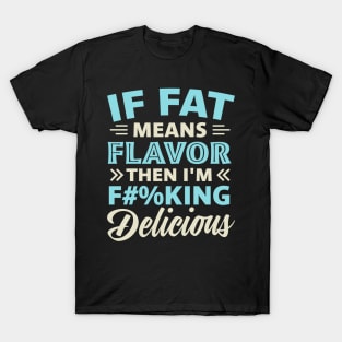 If Fat Means Flavor Then I'm Fucking Delicious T-Shirt